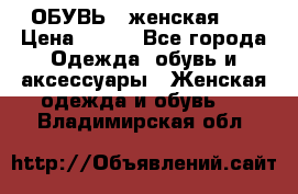 ОБУВЬ . женская .  › Цена ­ 500 - Все города Одежда, обувь и аксессуары » Женская одежда и обувь   . Владимирская обл.